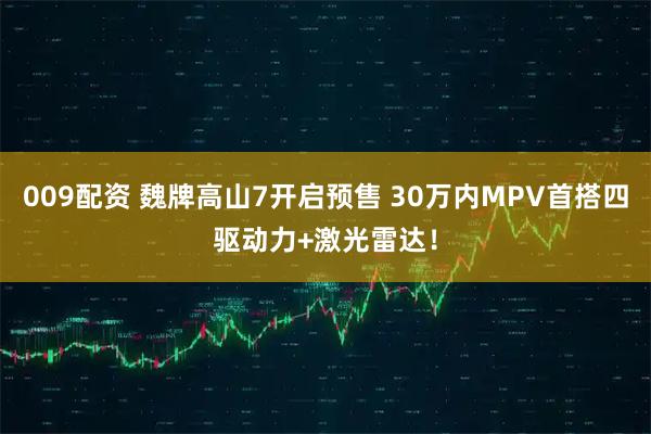 009配资 魏牌高山7开启预售 30万内MPV首搭四驱动力+激光雷达！