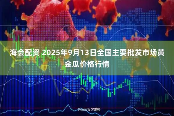 海会配资 2025年9月13日全国主要批发市场黄金瓜价格行情