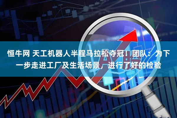 恒牛网 天工机器人半程马拉松夺冠！团队：为下一步走进工厂及生活场景，进行了好的检验