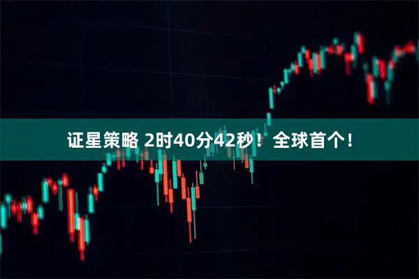 证星策略 2时40分42秒！全球首个！