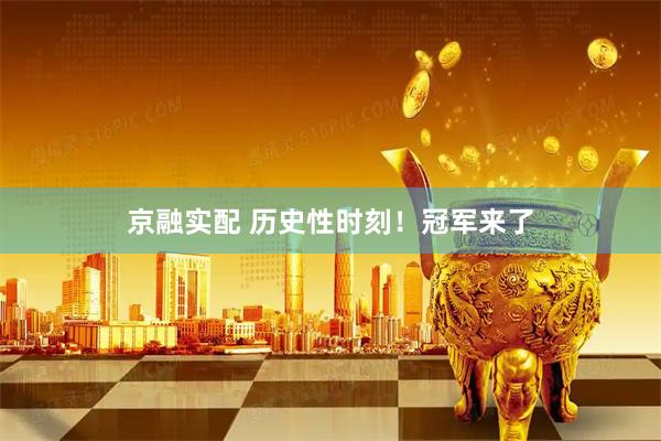 京融实配 历史性时刻！冠军来了
