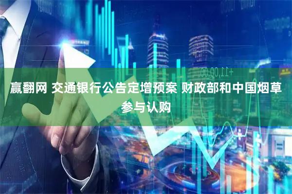 赢翻网 交通银行公告定增预案 财政部和中国烟草参与认购