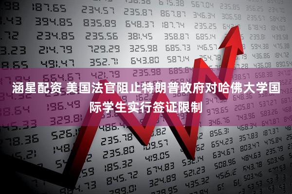 涵星配资 美国法官阻止特朗普政府对哈佛大学国际学生实行签证限制