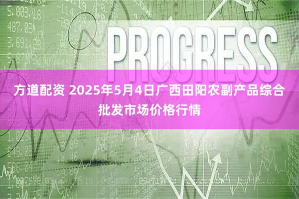 方道配资 2025年5月4日广西田阳农副产品综合批发市场价格行情