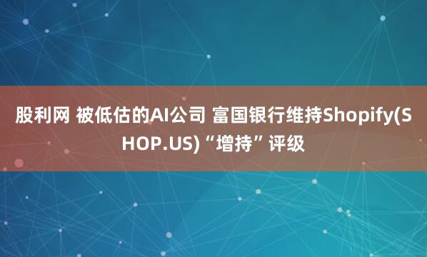 股利网 被低估的AI公司 富国银行维持Shopify(SHOP.US)“增持”评级