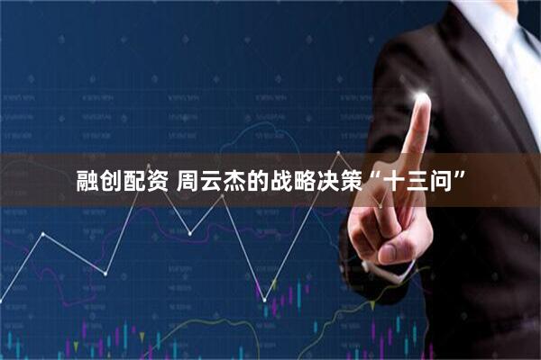 融创配资 周云杰的战略决策“十三问”