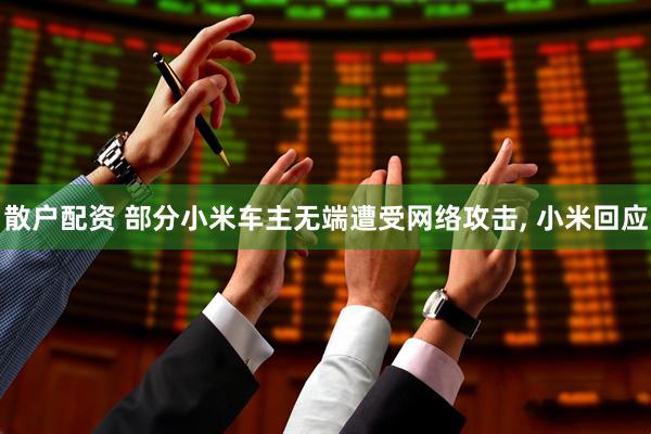 散户配资 部分小米车主无端遭受网络攻击, 小米回应