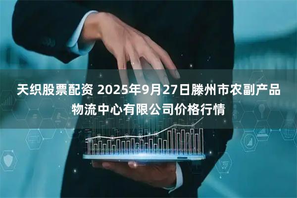 天织股票配资 2025年9月27日滕州市农副产品物流中心有限公司价格行情