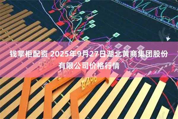 钱掌柜配资 2025年9月27日湖北黄商集团股份有限公司价格行情