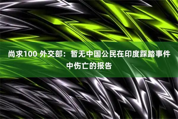 尚求100 外交部：暂无中国公民在印度踩踏事件中伤亡的报告