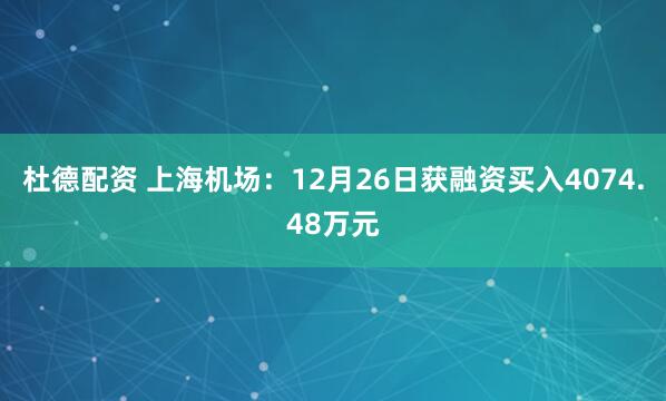 杜德配资 上海机场：12月26日获融资买入4074.48万元