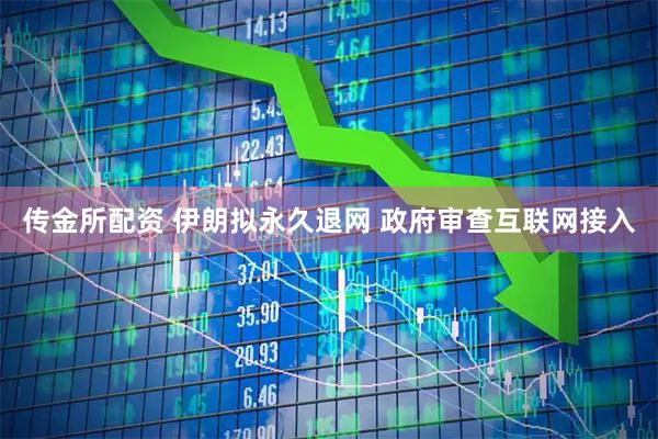传金所配资 伊朗拟永久退网 政府审查互联网接入