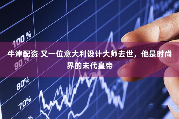牛津配资 又一位意大利设计大师去世，他是时尚界的末代皇帝