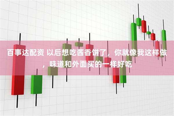 百事达配资 以后想吃酱香饼了，你就像我这样做，味道和外面买的一样好吃