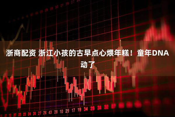 浙商配资 浙江小孩的古早点心煨年糕！童年DNA动了
