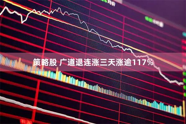 策略股 广道退连涨三天涨逾117%