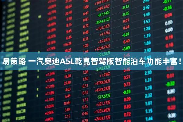 易策略 一汽奥迪A5L乾崑智驾版智能泊车功能丰富！