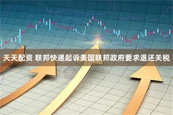 天天配资 联邦快递起诉美国联邦政府要求退还关税