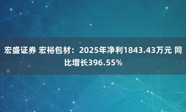 宏盛证券 宏裕包材：2025年净利1843.43万元 同比增长396.55%