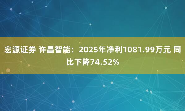 宏源证券 许昌智能：2025年净利1081.99万元 同比下降74.52%