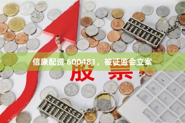 信康配资 600481，被证监会立案