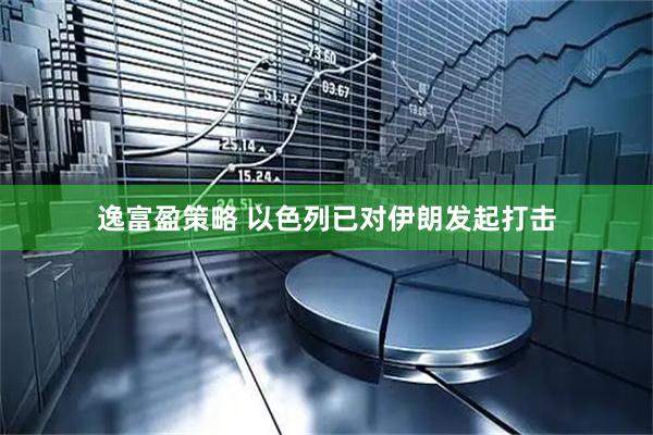 逸富盈策略 以色列已对伊朗发起打击