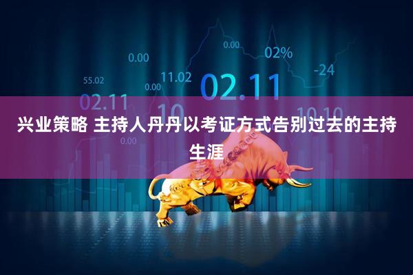 兴业策略 主持人丹丹以考证方式告别过去的主持生涯