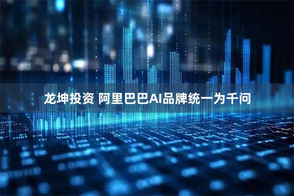 龙坤投资 阿里巴巴AI品牌统一为千问
