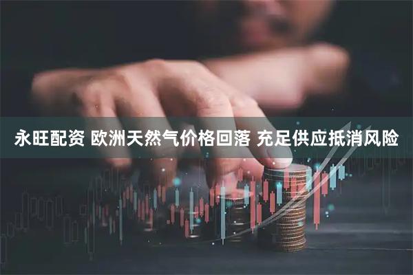 永旺配资 欧洲天然气价格回落 充足供应抵消风险